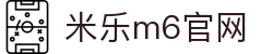 米乐 - 米乐·M6 (中国大陆)官方网站